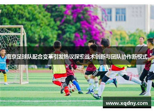 南京足球队配合变革引发热议探索战术创新与团队协作新模式