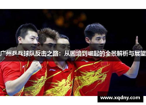 广州乒乓球队反击之路：从困境到崛起的全景解析与展望