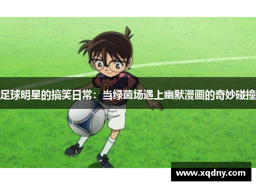 足球明星的搞笑日常：当绿茵场遇上幽默漫画的奇妙碰撞