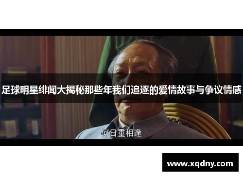 足球明星绯闻大揭秘那些年我们追逐的爱情故事与争议情感