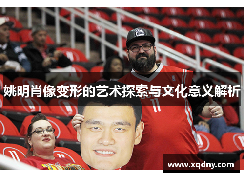 姚明肖像变形的艺术探索与文化意义解析