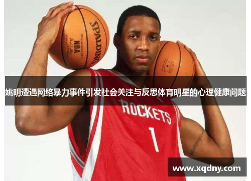 姚明遭遇网络暴力事件引发社会关注与反思体育明星的心理健康问题
