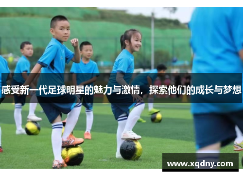 感受新一代足球明星的魅力与激情，探索他们的成长与梦想