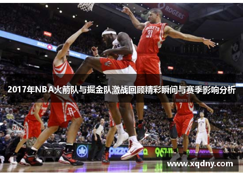 2017年NBA火箭队与掘金队激战回顾精彩瞬间与赛季影响分析