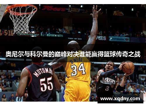 奥尼尔与科尔曼的巅峰对决谁能赢得篮球传奇之战
