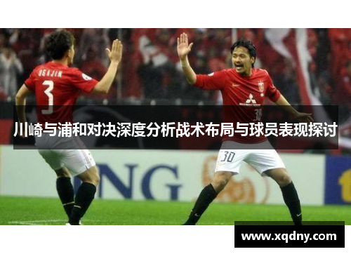 川崎与浦和对决深度分析战术布局与球员表现探讨