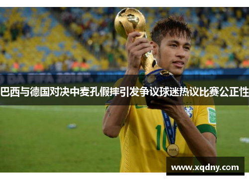 巴西与德国对决中麦孔假摔引发争议球迷热议比赛公正性