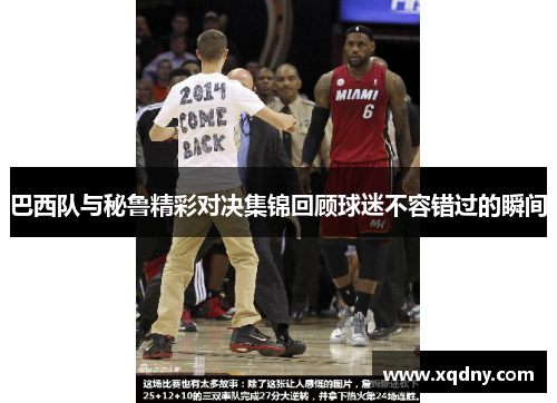 巴西队与秘鲁精彩对决集锦回顾球迷不容错过的瞬间