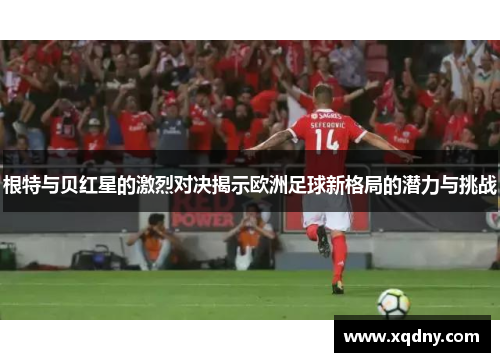 根特与贝红星的激烈对决揭示欧洲足球新格局的潜力与挑战