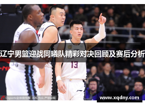 辽宁男篮迎战同曦队精彩对决回顾及赛后分析
